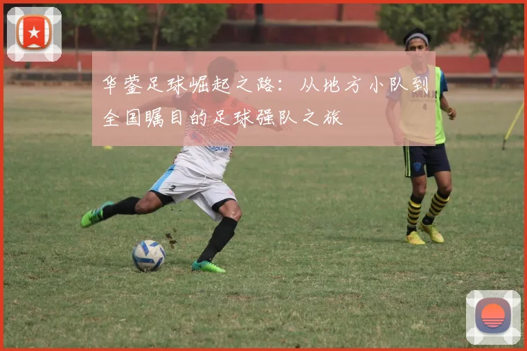 华蓥足球崛起之路：从地方小队到全国瞩目的足球强队之旅