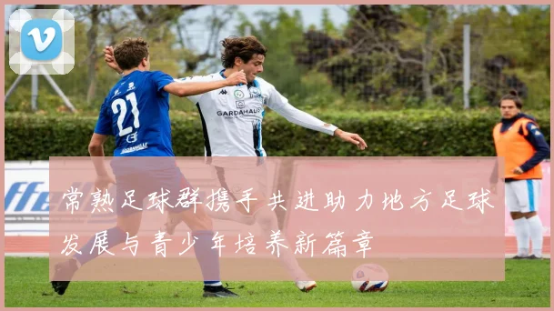 常熟足球群携手共进助力地方足球发展与青少年培养新篇章