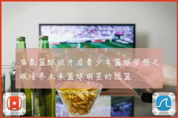 临泉篮球班开启青少年篮球梦想之旅培养未来篮球明星的摇篮