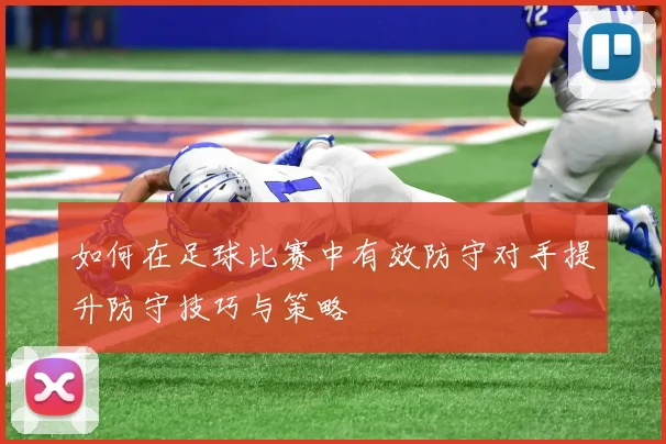 如何在足球比赛中有效防守对手提升防守技巧与策略