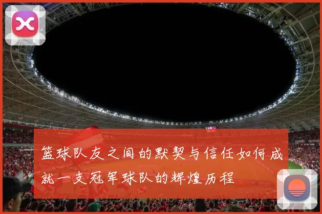 篮球队友之间的默契与信任如何成就一支冠军球队的辉煌历程