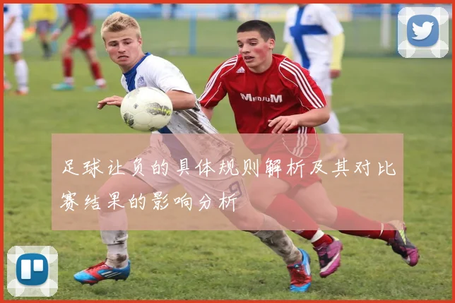 足球让负的具体规则解析及其对比赛结果的影响分析