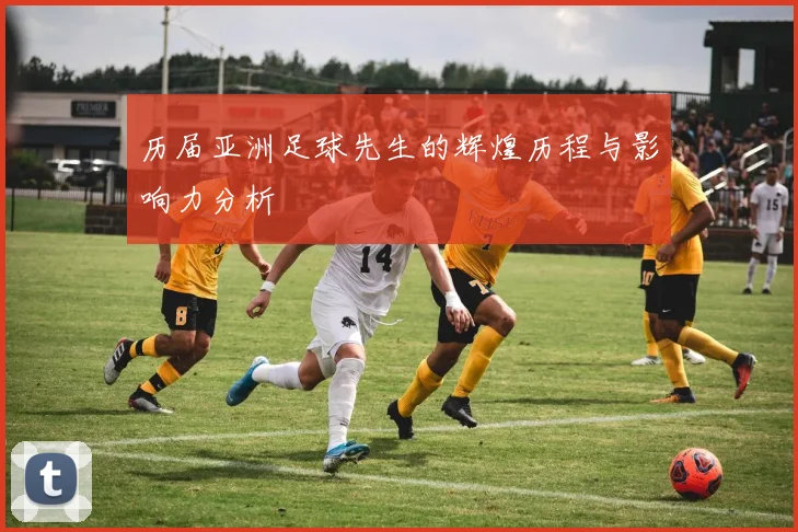 历届亚洲足球先生的辉煌历程与影响力分析