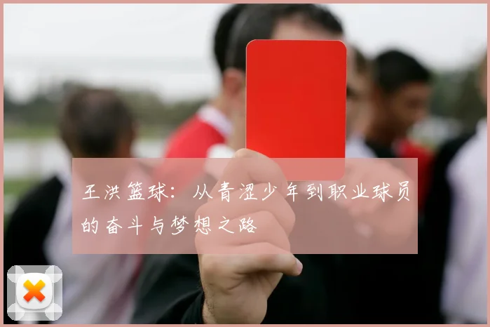 王洪篮球：从青涩少年到职业球员的奋斗与梦想之路