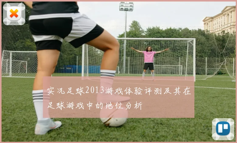 实况足球2013游戏体验评测及其在足球游戏中的地位分析
