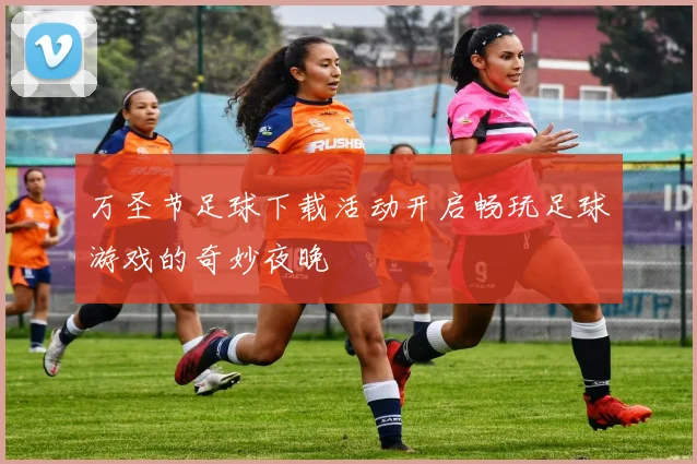 万圣节足球下载活动开启畅玩足球游戏的奇妙夜晚