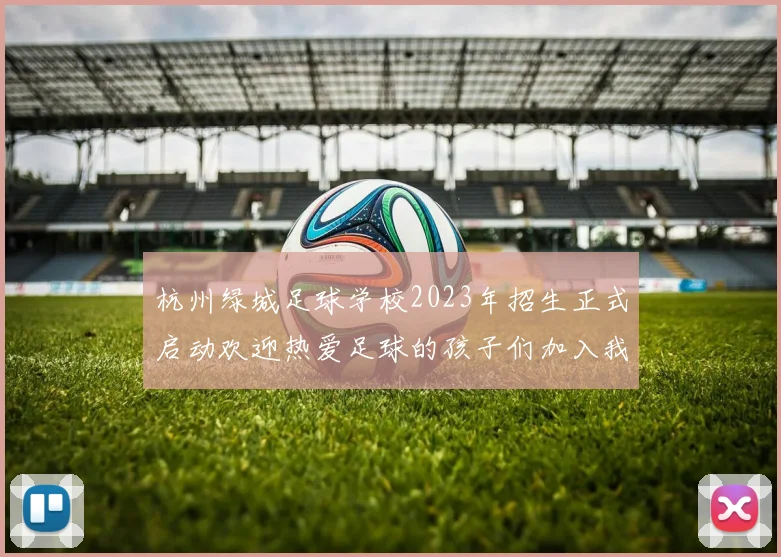 杭州绿城足球学校2023年招生正式启动欢迎热爱足球的孩子们加入我们一起成长